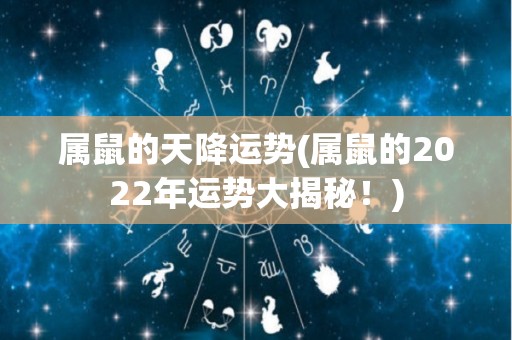 属鼠的天降运势(属鼠的2022年运势大揭秘！)