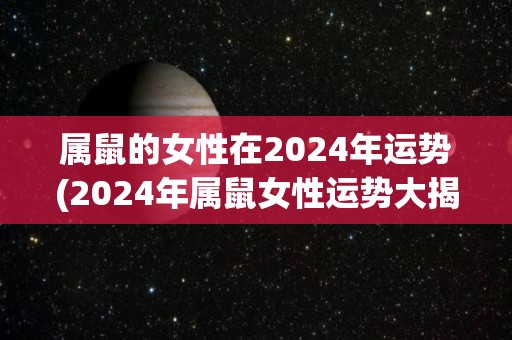 属鼠的女性在2024年运势(2024年属鼠女性运势大揭秘)