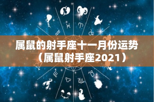 属鼠的射手座十一月份运势（属鼠射手座2021）