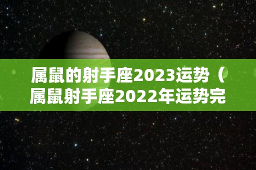 属鼠的射手座2023运势（属鼠射手座2022年运势完整版）