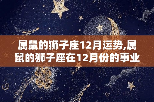 属鼠的狮子座12月运势,属鼠的狮子座在12月份的事业运势如何？