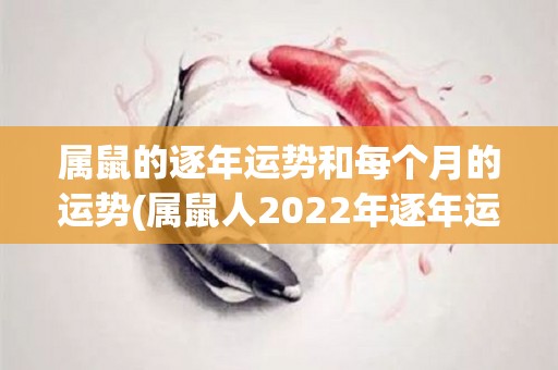 属鼠的逐年运势和每个月的运势(属鼠人2022年逐年运势及每月运势大揭秘)