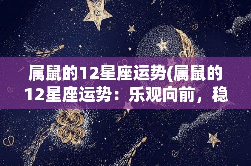 属鼠的12星座运势(属鼠的12星座运势：乐观向前，稳步前行)