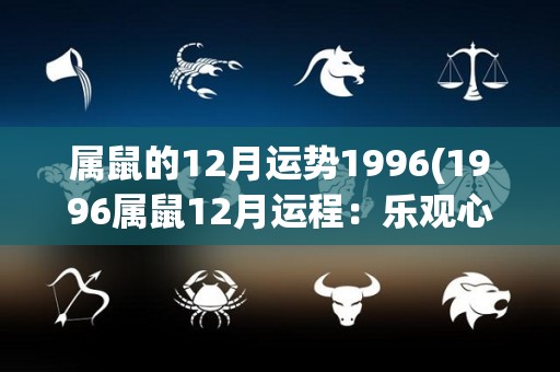 属鼠的12月运势1996(1996属鼠12月运程：乐观心态助你应对生活挑战)