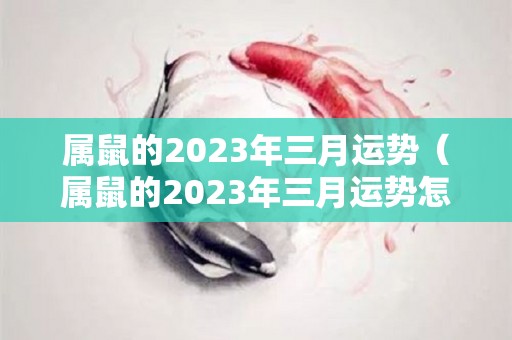 属鼠的2023年三月运势（属鼠的2023年三月运势怎么样）