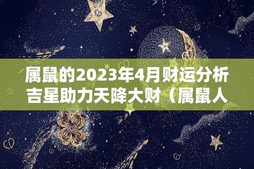 属鼠的2023年4月财运分析吉星助力天降大财（属鼠人2024年每月运势）