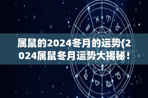 属鼠的2024冬月的运势(2024属鼠冬月运势大揭秘！)