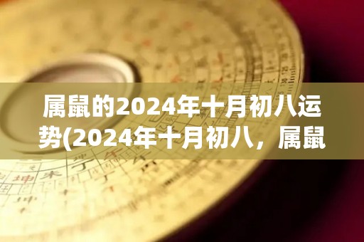 属鼠的2024年十月初八运势(2024年十月初八，属鼠人的运势如何？)