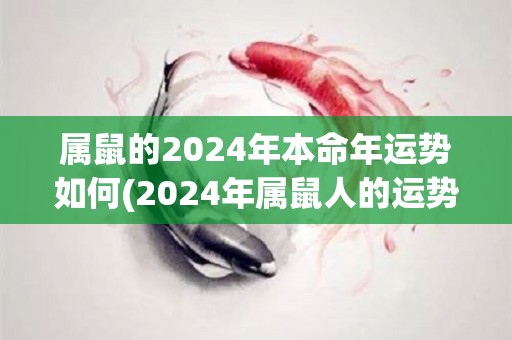 属鼠的2024年本命年运势如何(2024年属鼠人的运势简析)