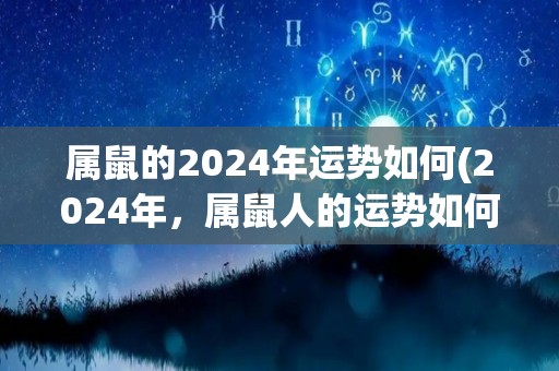 属鼠的2024年运势如何(2024年，属鼠人的运势如何？)