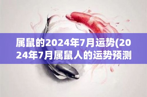 属鼠的2024年7月运势(2024年7月属鼠人的运势预测)