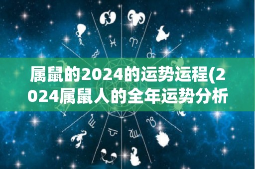 属鼠的2024的运势运程(2024属鼠人的全年运势分析)