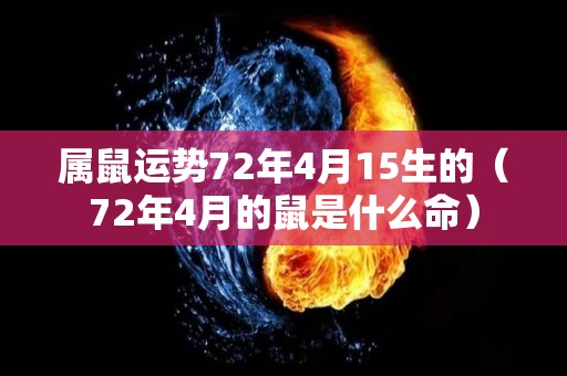 属鼠运势72年4月15生的（72年4月的鼠是什么命）