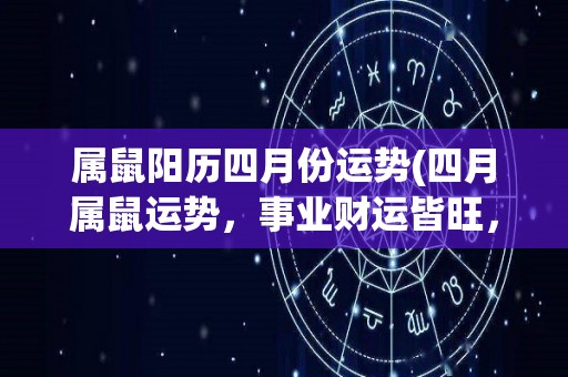 属鼠阳历四月份运势(四月属鼠运势，事业财运皆旺，缺乏运动需注意身体健康)