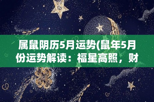 属鼠阴历5月运势(鼠年5月份运势解读：福星高照，财源滚滚，好运连连！)