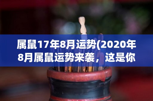 属鼠17年8月运势(2020年8月属鼠运势来袭，这是你必知的事!)