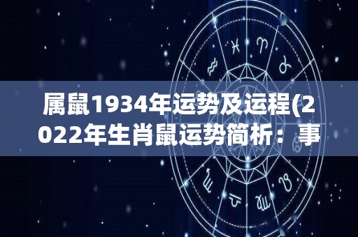 属鼠1934年运势及运程(2022年生肖鼠运势简析：事业运势旺盛，财运稳定，感情生活丰富多彩)