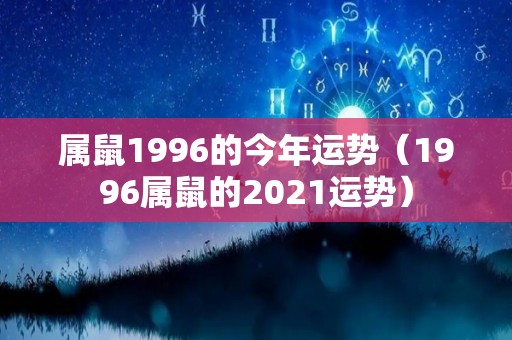 属鼠1996的今年运势（1996属鼠的2021运势）