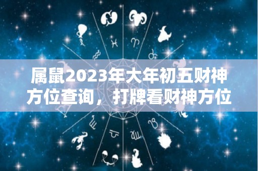 属鼠2023年大年初五财神方位查询，打牌看财神方位真的有用吗（2020年属鼠人的财位在哪里）