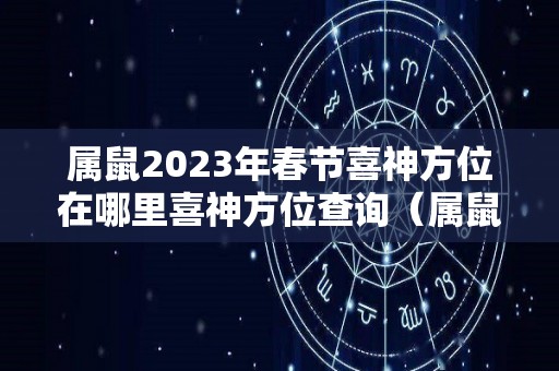 属鼠2023年春节喜神方位在哪里喜神方位查询（属鼠在2023年怎么样）