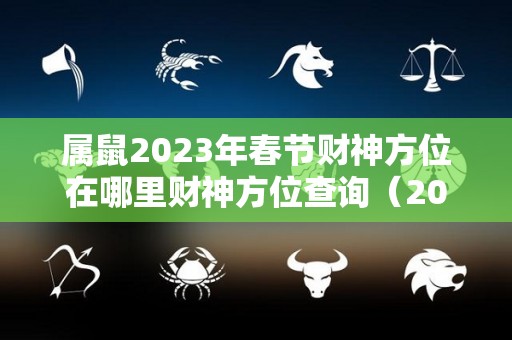 属鼠2023年春节财神方位在哪里财神方位查询（2023属鼠的财运）