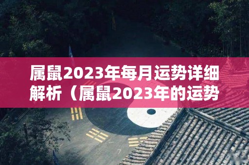 属鼠2023年每月运势详细解析（属鼠2023年的运势）