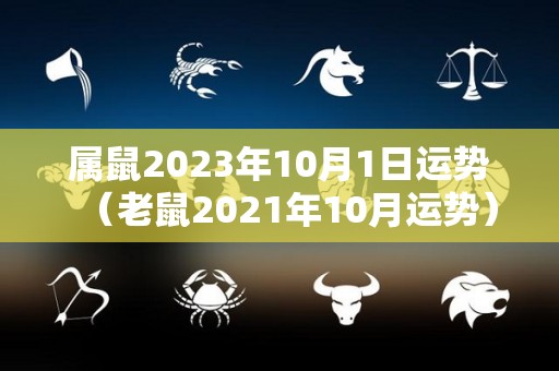 属鼠2023年10月1日运势（老鼠2021年10月运势）