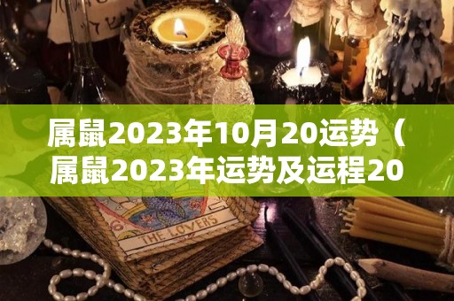 属鼠2023年10月20运势（属鼠2023年运势及运程2023年属鼠人的全年每月运势）