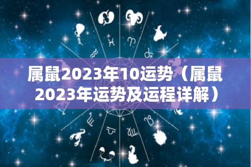 属鼠2023年10运势（属鼠2023年运势及运程详解）