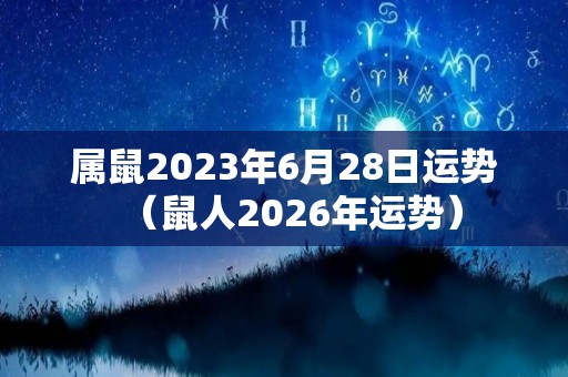 属鼠2023年6月28日运势（鼠人2026年运势）