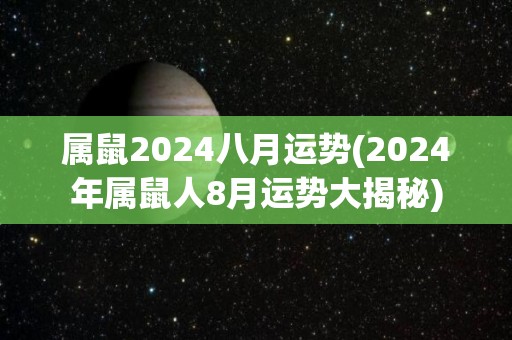 属鼠2024八月运势(2024年属鼠人8月运势大揭秘)