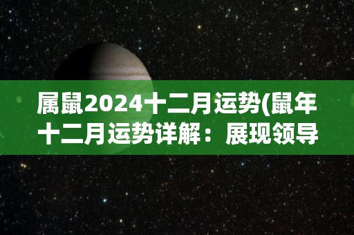 属鼠2024十二月运势(鼠年十二月运势详解：展现领导才华，事业财运双丰收)