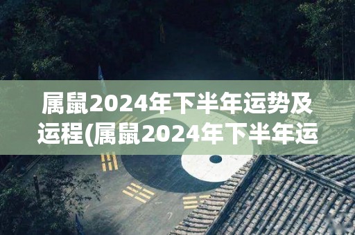 属鼠2024年下半年运势及运程(属鼠2024年下半年运势展望)