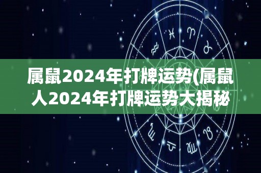 属鼠2024年打牌运势(属鼠人2024年打牌运势大揭秘)