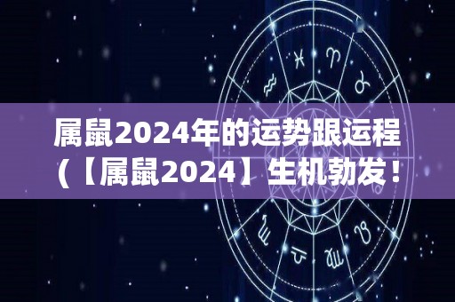 属鼠2024年的运势跟运程(【属鼠2024】生机勃发！属鼠2024年运势揭秘)