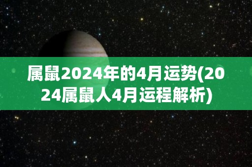 属鼠2024年的4月运势(2024属鼠人4月运程解析)