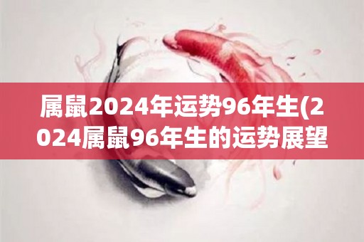 属鼠2024年运势96年生(2024属鼠96年生的运势展望)