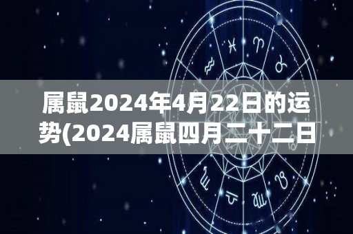 属鼠2024年4月22日的运势(2024属鼠四月二十二日运程解析)