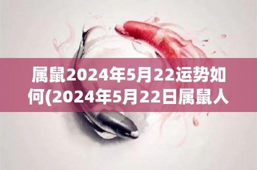 属鼠2024年5月22运势如何(2024年5月22日属鼠人运势解析)