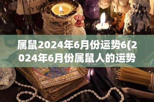 属鼠2024年6月份运势6(2024年6月份属鼠人的运势展望)