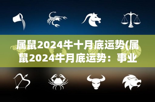 属鼠2024牛十月底运势(属鼠2024牛月底运势：事业步入佳境，感情甜蜜顺利。)