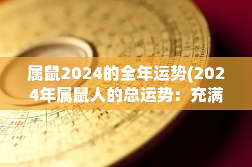 属鼠2024的全年运势(2024年属鼠人的总运势：充满挑战与机会)