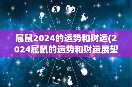 属鼠2024的运势和财运(2024属鼠的运势和财运展望)