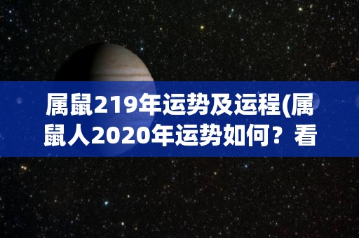 属鼠219年运势及运程(属鼠人2020年运势如何？看看这篇解析吧)