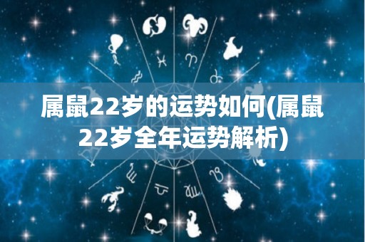 属鼠22岁的运势如何(属鼠22岁全年运势解析)