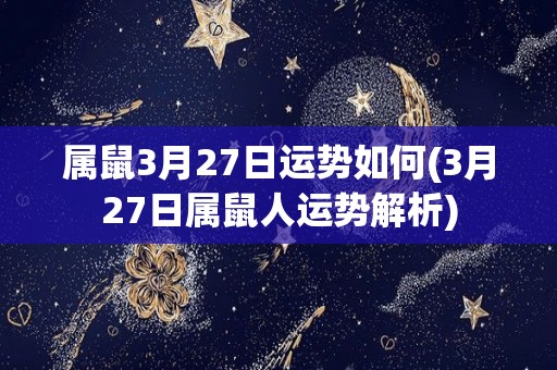 属鼠3月27日运势如何(3月27日属鼠人运势解析)