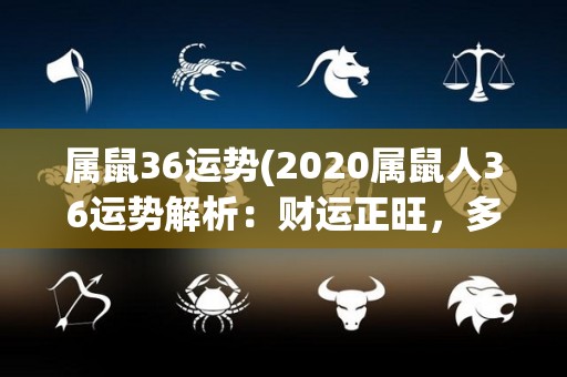 属鼠36运势(2020属鼠人36运势解析：财运正旺，多劳多得)