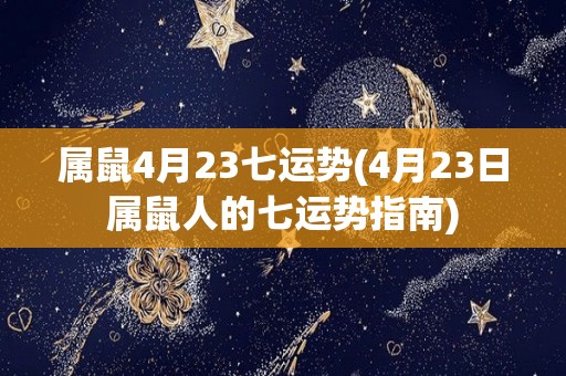 属鼠4月23七运势(4月23日属鼠人的七运势指南)