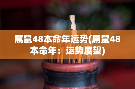 属鼠48本命年运势(属鼠48本命年：运势展望)