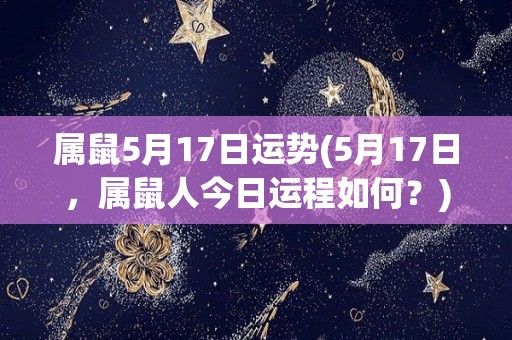 属鼠5月17日运势(5月17日，属鼠人今日运程如何？)